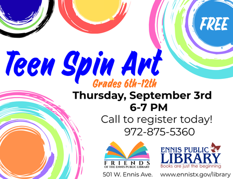Teen Spin Art. Grades 6th-12th. Thursday, September 3rd 6-7 PM. Call to register today! 972-875-5360. Free at the ENNIS PUBLIC LIBRARY. www.ennistx.gov/library